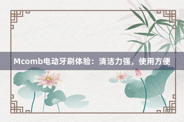 Mcomb电动牙刷体验：清洁力强，使用方便