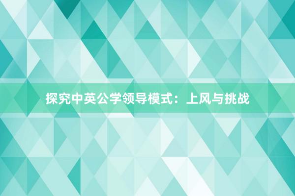 探究中英公学领导模式：上风与挑战