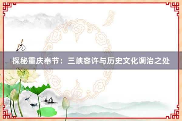 探秘重庆奉节：三峡容许与历史文化调治之处